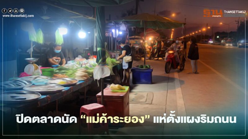 ปิดตลาดนัด "แม่ค้าระยอง"แห่ตั้งแผงริมถนน ปิดตลาดนัด "แม่ค้าระยอง"แห่ตั้งแผงริมถนน