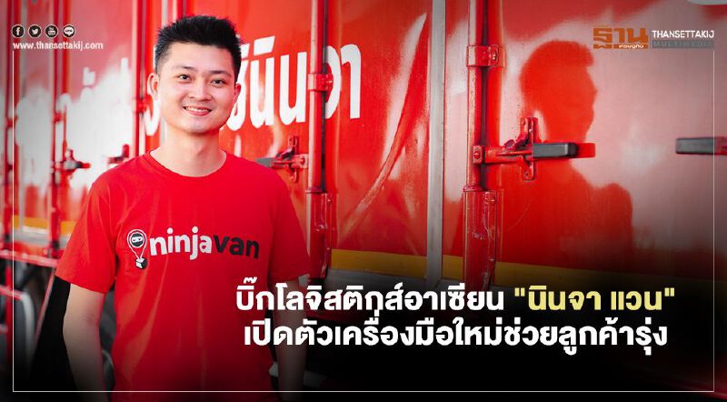 บิ๊กโลจิสติกส์อาเซียน“นินจา แวน” เปิดตัวเครื่องมือใหม่ช่วยลูกค้ารุ่ง