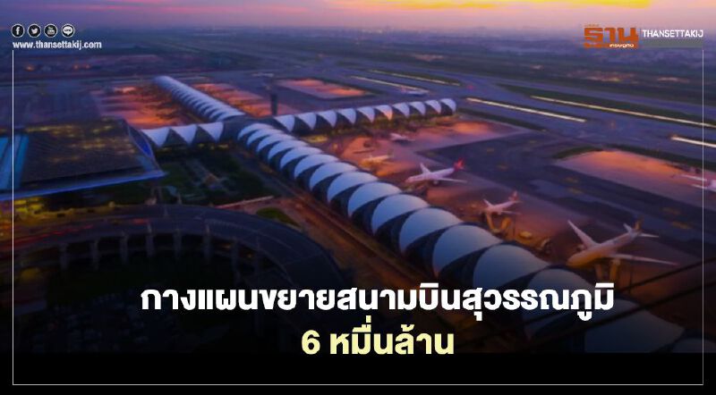 กางแผนขยายสนามบินสุวรรณภูมิ 6 หมื่นล้าน“อนุทิน” คุมบังเหียน