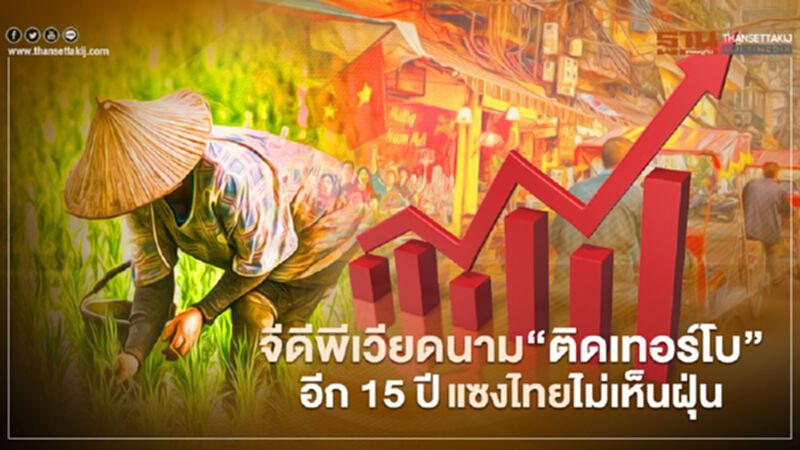 จีดีพีเวียดนาม "ติดเทอร์โบ” อีก 15 ปีแซงไทยไม่เห็นฝุ่น จีดีพีเวียดนาม "ติดเทอร์โบ” อีก 15 ปีแซงไทยไม่เห็นฝุ่น