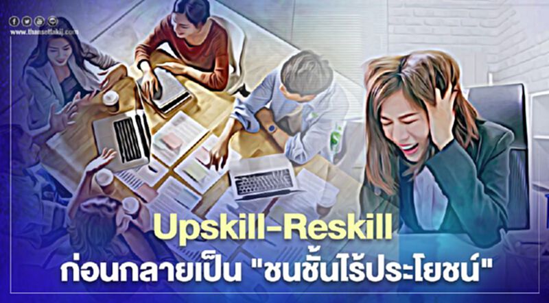 Upskill-Reskill ก่อนกลายเป็น "ชนชั้นไร้ประโยชน์" Upskill-Reskill ก่อนกลายเป็น "ชนชั้นไร้ประโยชน์"
