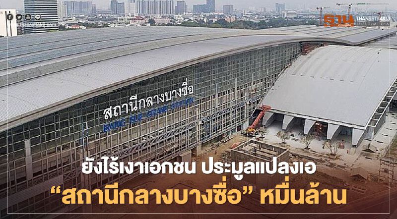  ยังไร้เงาเอกชน ! ประมูลแปลงเอ "สถานีกลางบางซื่อ "หมื่นล้าน 