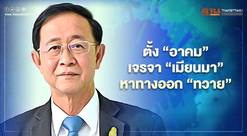 ตั้ง"อาคม"เจรจา"เมียนมา"หาทางออก"ทวาย" ตั้ง"อาคม"เจรจา"เมียนมา"หาทางออก"ทวาย"