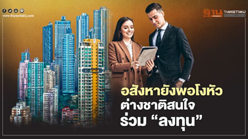 อสังหายังพอโงหัว ต่างชาติ สนใจร่วม ‘ลงทุน’ อสังหายังพอโงหัว ต่างชาติ สนใจร่วม ‘ลงทุน’