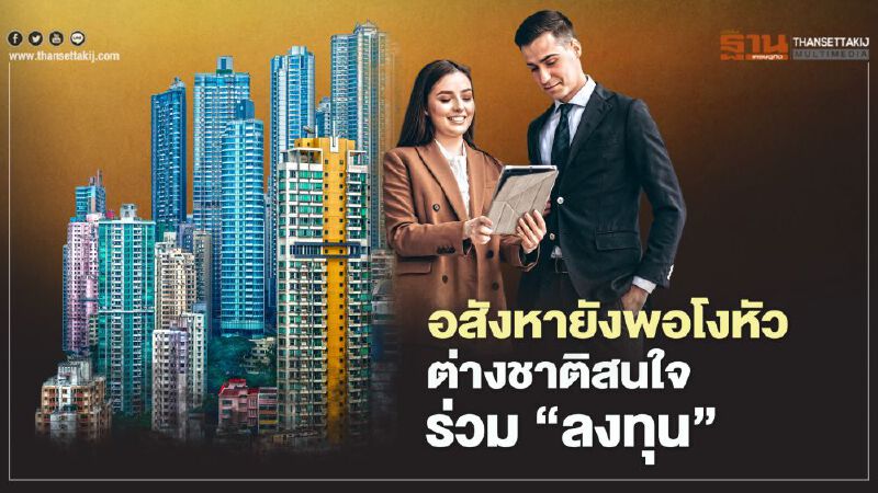 อสังหายังพอโงหัว   ต่างชาติ สนใจร่วม ‘ลงทุน’