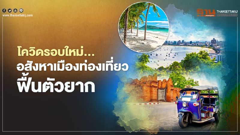 โควิดรอบใหม่...   อสังหาเมืองท่องเที่ยว   ฟื้นตัวยาก