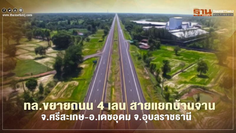 เปิดถนนใหม่ ทล.ขยายถนน 4 เลน สายแยกบ้านจาน จ.ศรีสะเกษ – อ.เดชอุดม จ.อุบลราชธานี 