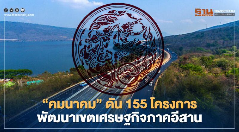 ”คมนาคม” ทุ่ม 2.2 หมื่นล้าน ดัน 155 โครงการบูมอีสาน