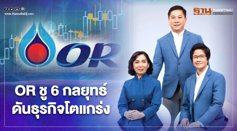 OR ชู 6 กลยุทธ์ดันธุรกิจโตแกร่ง  คาดหุ้นเข้าเทรดต้นก.พ.        