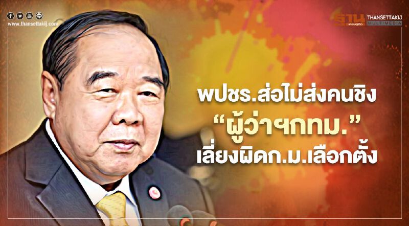  พปชร.ส่อไม่ส่งคนชิง“ผู้ว่าฯกทม.”เลี่ยงผิดก.ม.เลือกตั้งท้องถิ่น