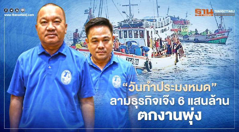 “วันทำประมงหมด” ลามธุรกิจเจ๊ง 6 แสนล้าน ตกงานพุ่ง