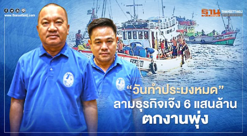“วันทำประมงหมด” ลามธุรกิจเจ๊ง 6 แสนล้าน ตกงานพุ่ง “วันทำประมงหมด” ลามธุรกิจเจ๊ง 6 แสนล้าน ตกงานพุ่ง