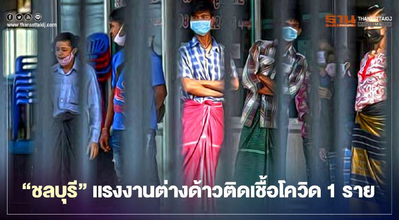 "ชลบุรี" แรงงานต่างด้าวติดเชื้อโควิด-19 ใหม่ 1 ราย 