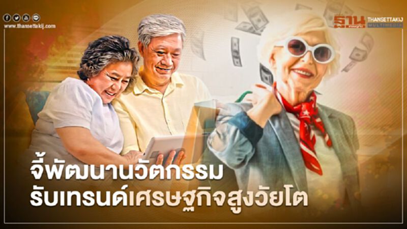 จี้พัฒนานวัตกรรมรับเทรนด์เศรษฐกิจสูงวัยโต จี้พัฒนานวัตกรรมรับเทรนด์เศรษฐกิจสูงวัยโต