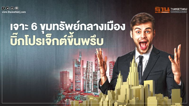 เจาะ 6 ขุมทรัพย์กลางเมือง บิ๊กโปรเจ็กต์ขึ้นพรึบ เจาะ 6 ขุมทรัพย์กลางเมือง บิ๊กโปรเจ็กต์ขึ้นพรึบ