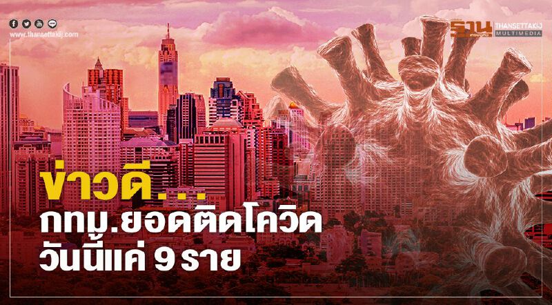  ข่าวดี...กทม.ยอดผู้ติดเชื้อโควิด วันนี้แค่ 9 ราย