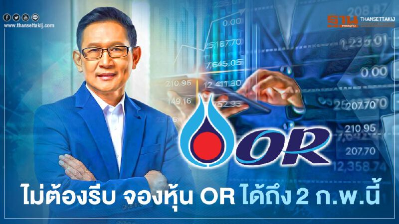 ซีอีโอปตท.ย้ำ ไม่ต้องรีบ จองหุ้น OR ได้ถึงวันที่ 2 ก.พ.นี้