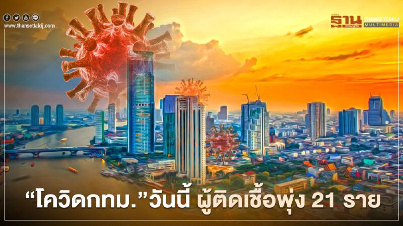  “โควิดกทม.”วันนี้ ผู้ติดเชื้อพุ่ง 21 ราย