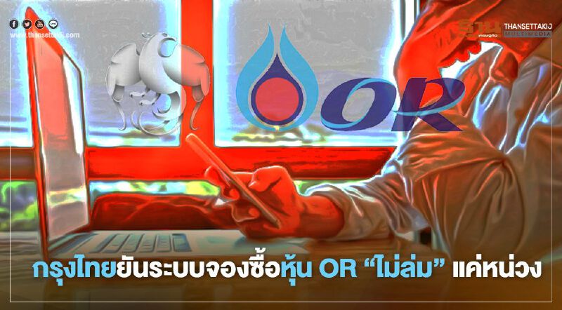 กรุงไทยยันระบบจองซื้อหุ้น OR   “ไม่ล่ม”  แค่หน่วง