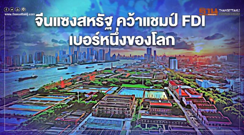 จีนแซงหน้าสหรัฐ คว้าแชมป์ FDI เบอร์หนึ่งของโลกปี 63 จีนแซงหน้าสหรัฐ คว้าแชมป์ FDI เบอร์หนึ่งของโลกปี 63