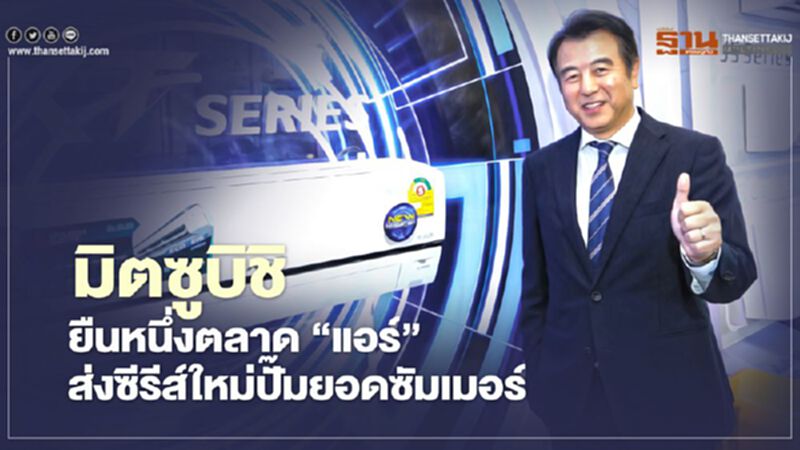 มิตซูบิชิ ยืนหนึ่งตลาด ‘แอร์’ ส่งซีรีส์ใหม่ปั๊มยอดซัมเมอร์ มิตซูบิชิ ยืนหนึ่งตลาด ‘แอร์’ ส่งซีรีส์ใหม่ปั๊มยอดซัมเมอร์