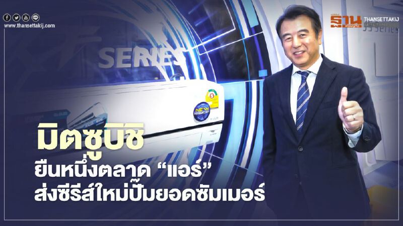 มิตซูบิชิ ยืนหนึ่งตลาด ‘แอร์’   ส่งซีรีส์ใหม่ปั๊มยอดซัมเมอร์