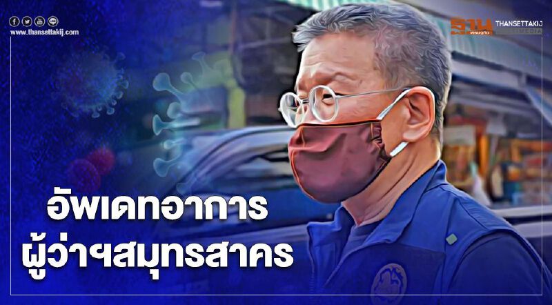 อัพเดทอาการ ผู้ว่าฯสมุทรสาคร แนวโน้มดีขึ้น-ไม่พบโควิด