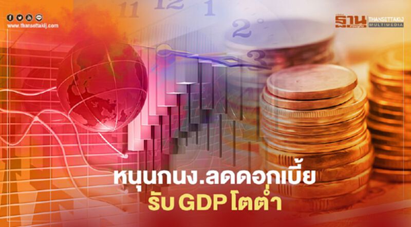 หนุนกนง. ลดดอกเบี้ย รับ GDPโตตํ่า หนุนกนง. ลดดอกเบี้ย รับ GDPโตตํ่า