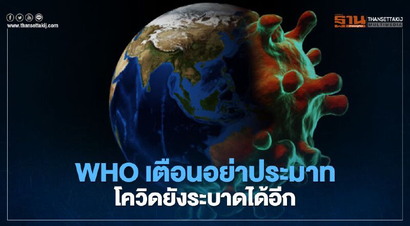 WHO ออกโรงเตือนแม้ทั่วโลกฉีดวัคซีนแล้ว ไวรัสโควิดก็อาจแพร่ระบาดต่อได้อีก 