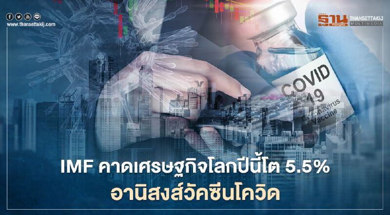 IMF คาดเศรษฐกิจโลกปีนี้ขยายตัว 5.5% อานิสงส์วัคซีนโควิด