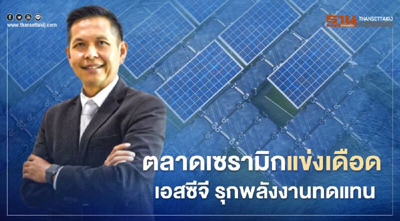 ตลาดเซรามิกแข่งเดือด  เอสซีจี รุกพลังงานทดแทน