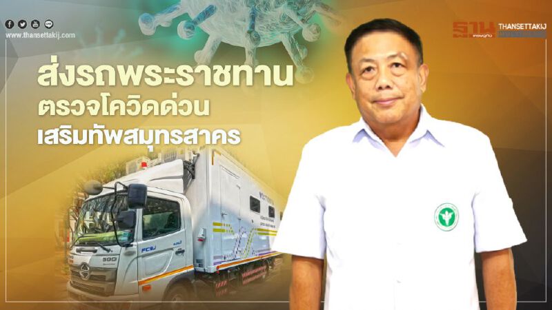 สาธารณสุข ส่งรถวิเคราะห์ผลด่วนพิเศษพระราชทาน เสริมทัพ "สมุทรสาคร" รู้ผลใน 3 ชม.