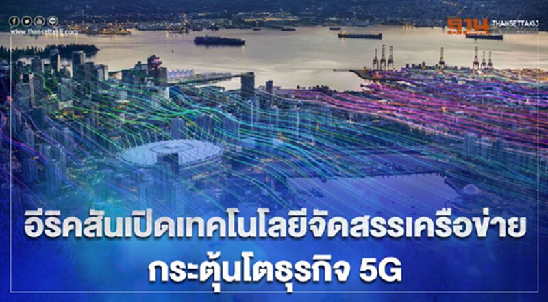 อีริคสันเปิดเทคโนโลยีจัดสรรเครือข่ายกระตุ้นโตธุรกิจ 5G อีริคสันเปิดเทคโนโลยีจัดสรรเครือข่ายกระตุ้นโตธุรกิจ 5G