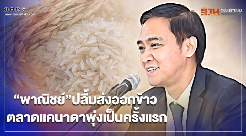 “พาณิชย์”ปลื้มส่งออกข้าว ตลาดแคนาดาพุ่งเป็นครั้งแรก “พาณิชย์”ปลื้มส่งออกข้าว ตลาดแคนาดาพุ่งเป็นครั้งแรก