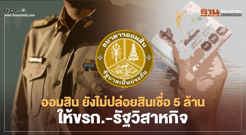 ออมสิน แจงยังไม่ปล่อยสินเชื่อ 5 ล้าน ให้ข้าราชการ-รัฐวิสาหกิจ 