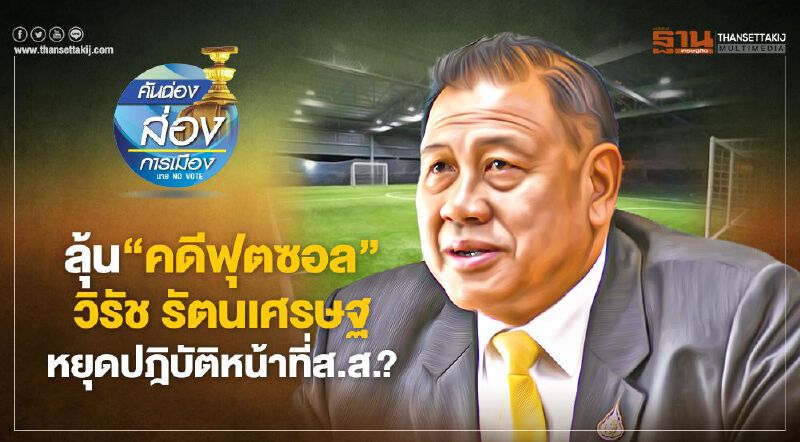 ลุ้น“คดีฟุตซอล” วิรัช รัตนเศรษฐ หยุดปฏิบัติหน้าที่ส.ส.? 