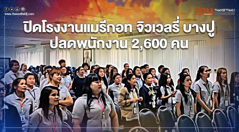ไปต่อไม่ไหว  ปิดโรงงาน “แมรีกอท จิวเวลรี่” ปลดพนักงาน 2,600 คน เซ่นพิษโควิด