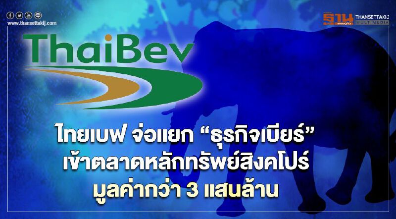 ไทยเบฟ จ่อแยก “ธุรกิจเบียร์” เข้าตลาดหุ้นสิงคโปร์ มูลค่า 3 แสนล้าน