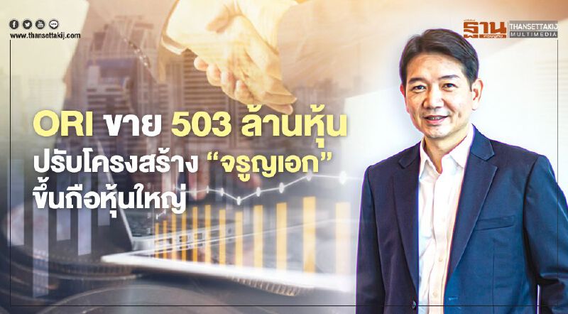 ORI ขายบิ๊กล็อต 503 ล้านหุ้น  ปรับโครงสร้าง "จรูญเอก"ขึ้นถือหุ้นใหญ่