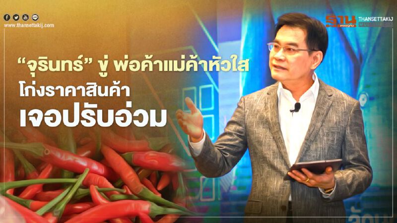 พริกแพง “จุรินทร์” ขู่ พ่อค้าแม่ค้าหัวใส  โก่งราคาสินค้าโทษหนักแน่