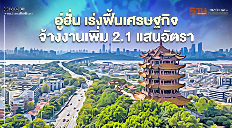 อู่ฮั่น เร่งฟื้นเศรษฐกิจ จ้างงานเพิ่ม 2.1 แสนอัตรา