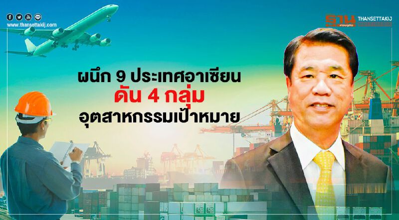 “ไทย” ผนึก 9 ประเทศอาเซียนดัน 4 กลุ่มอุตสาหกรรมขจัดอุปสรรคทางการค้า