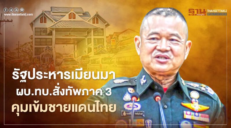 “รัฐประหารเมียนมา” ผบ.ทบ.สั่งกองทัพภาค 3 คุมเข้มชายแดนไทย