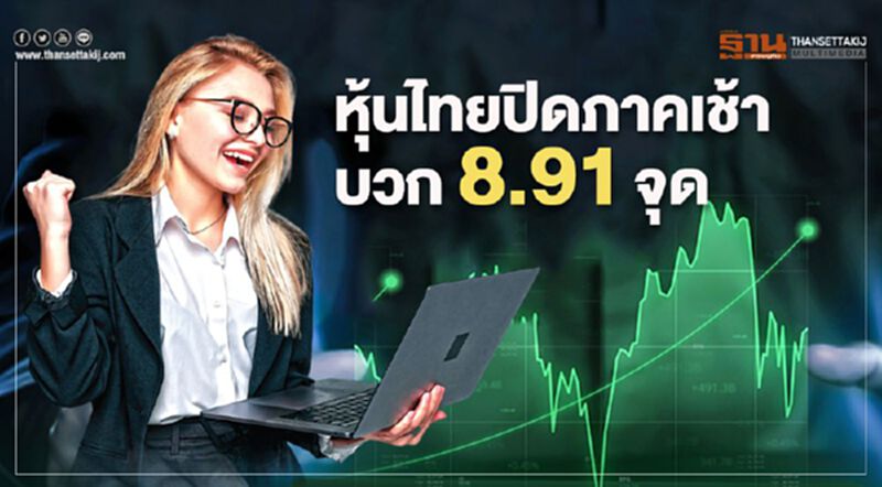 หุ้นไทยปิดภาคเช้าบวก 8.91 จุด หุ้นไทยปิดภาคเช้าบวก 8.91 จุด