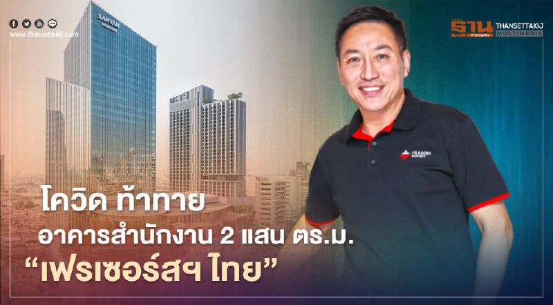  โควิดระลอกใหม่ ท้าทาย อาคารสำนักงาน  2 แสน ตร.ม.  "เฟรเซอร์สฯ ไทย" 