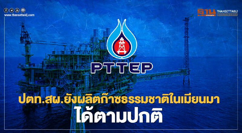 "รัฐประหารเมียนมา" ปตท.สผ.ยังผลิตก๊าซธรรมชาติได้ตามปกติ