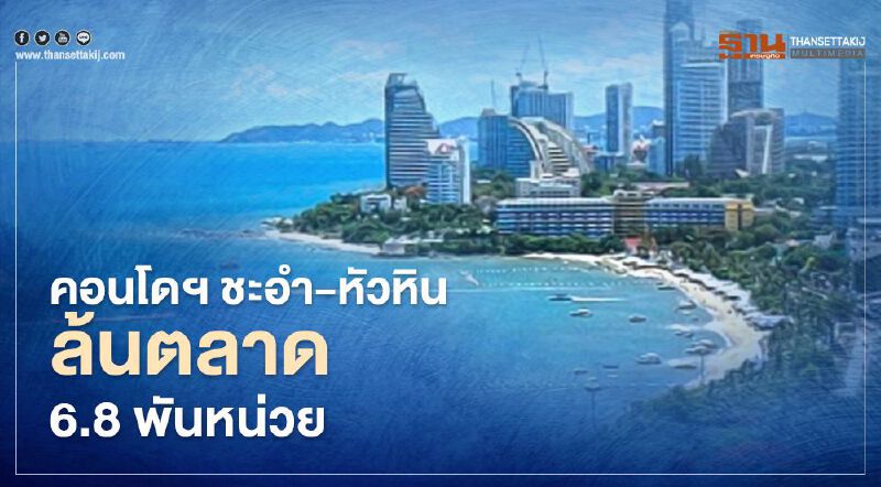 คอนโดฯ ชะอำ-หัวหิน 'ล้นตลาด' 6.8 พันหน่วย  5 ปี ถึงขายหมด