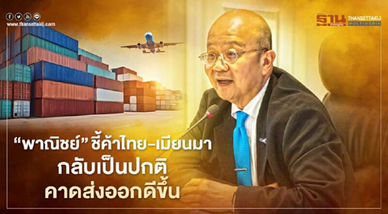 “พาณิชย์”ชี้ค้าไทย-เมียนมา กลับเป็นปกติคาดส่งออกดีขึ้น “พาณิชย์”ชี้ค้าไทย-เมียนมา กลับเป็นปกติคาดส่งออกดีขึ้น