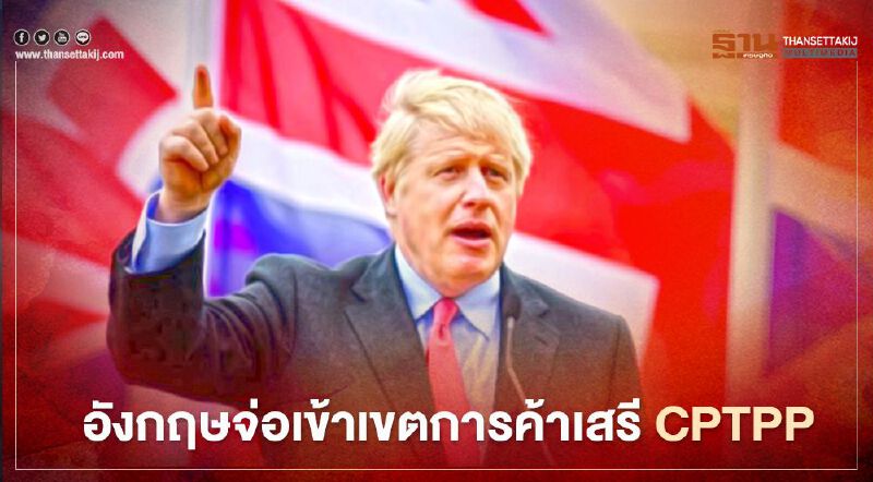 อังกฤษเล็งตลาดใหญ่เอเชีย-แปซิฟิก จ่อเจรจาเข้าเขตการค้าเสรี CPTPP