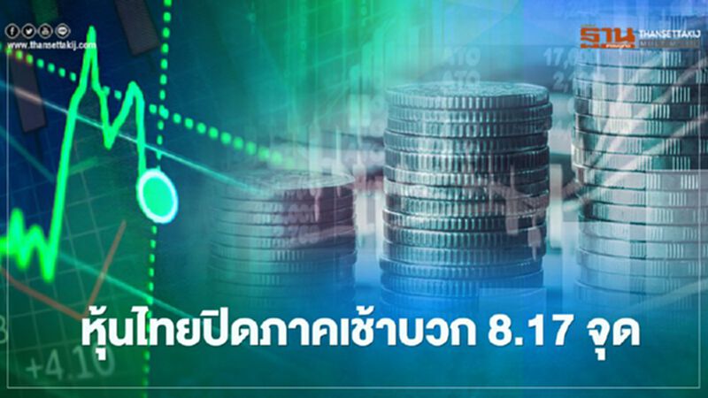 หุ้นไทยปิดภาคเช้าบวก 8.17 จุด หุ้นไทยปิดภาคเช้าบวก 8.17 จุด